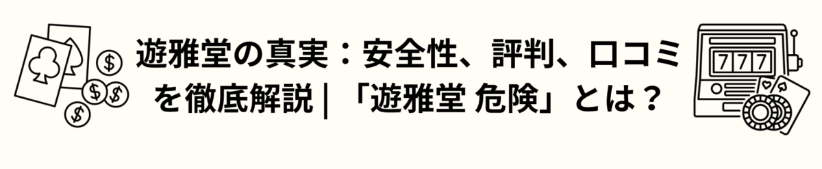 遊雅堂の真実：安全性、評判、口コミを徹底解説 | 「遊雅堂 危険」とは？